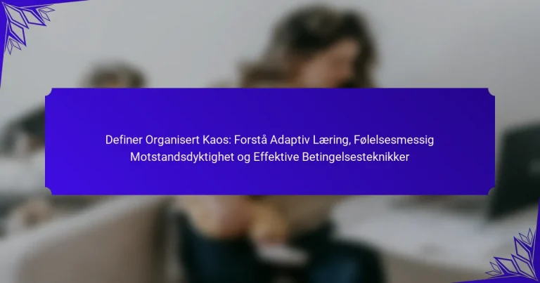 Definer Organisert Kaos: Forstå Adaptiv Læring, Følelsesmessig Motstandsdyktighet og Effektive Betingelsesteknikker
