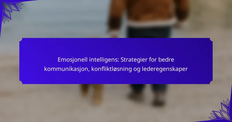 Emosjonell intelligens: Strategier for bedre kommunikasjon, konfliktløsning og lederegenskaper