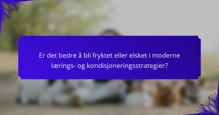 Er det bedre å bli fryktet eller elsket i moderne lærings- og kondisjoneringsstrategier?