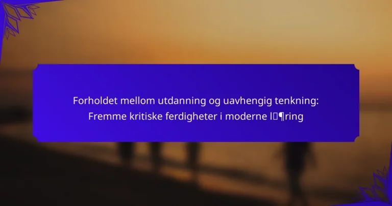 Forholdet mellom utdanning og uavhengig tenkning: Fremme kritiske ferdigheter i moderne læring