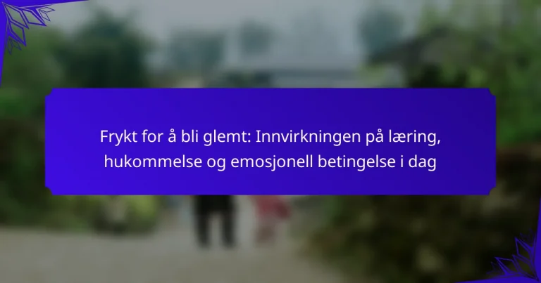 Frykt for å bli glemt: Innvirkningen på læring, hukommelse og emosjonell betingelse i dag