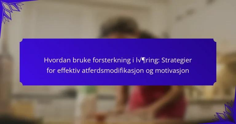 Hvordan bruke forsterkning i læring: Strategier for effektiv atferdsmodifikasjon og motivasjon