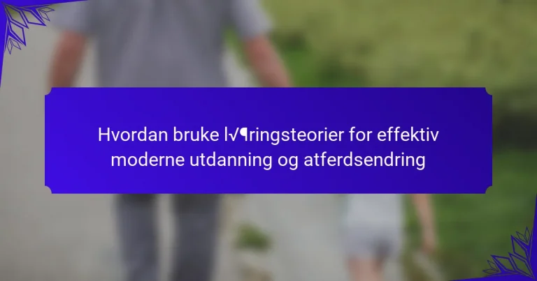 Hvordan bruke læringsteorier for effektiv moderne utdanning og atferdsendring