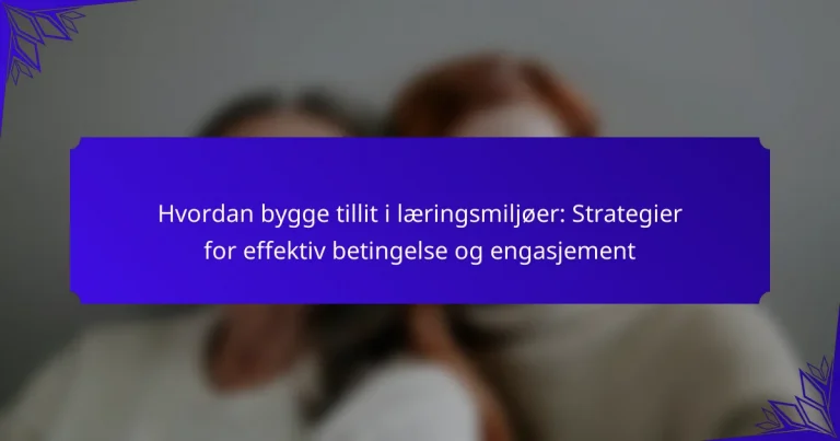 Hvordan bygge tillit i læringsmiljøer: Strategier for effektiv betingelse og engasjement