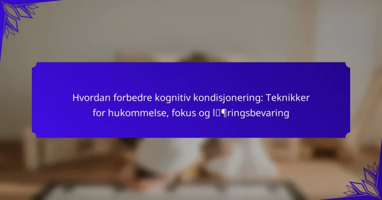 Hvordan forbedre kognitiv kondisjonering: Teknikker for hukommelse, fokus og læringsbevaring