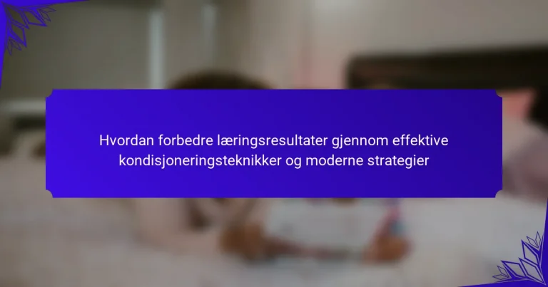 Hvordan forbedre læringsresultater gjennom effektive kondisjoneringsteknikker og moderne strategier