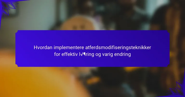 Hvordan implementere atferdsmodifiseringsteknikker for effektiv læring og varig endring