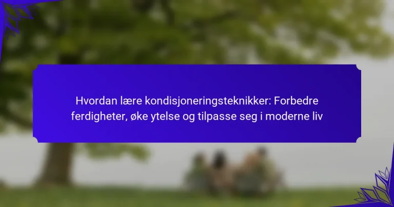 Hvordan lære kondisjoneringsteknikker: Forbedre ferdigheter, øke ytelse og tilpasse seg i moderne liv