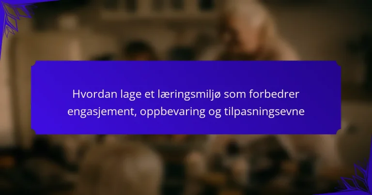 Hvordan lage et læringsmiljø som forbedrer engasjement, oppbevaring og tilpasningsevne