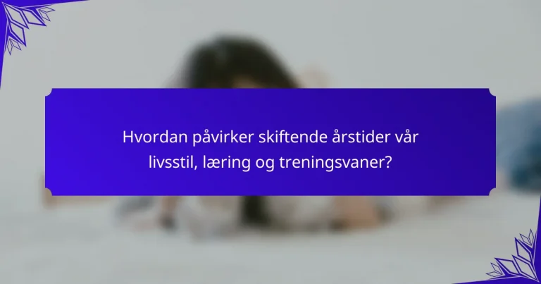 Hvordan påvirker skiftende årstider vår livsstil, læring og treningsvaner?