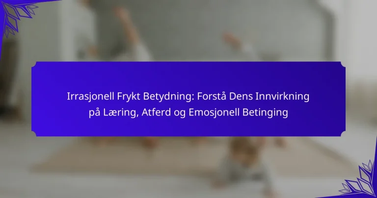 Irrasjonell Frykt Betydning: Forstå Dens Innvirkning på Læring, Atferd og Emosjonell Betinging