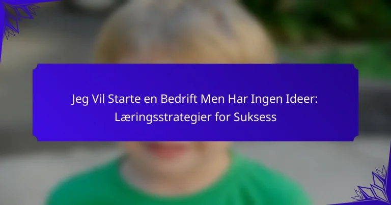 Jeg Vil Starte en Bedrift Men Har Ingen Ideer: Læringsstrategier for Suksess