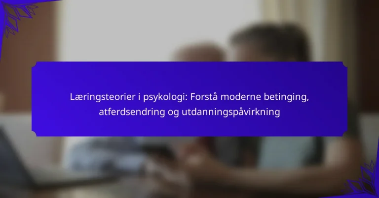 Læringsteorier i psykologi: Forstå moderne betinging, atferdsendring og utdanningspåvirkning