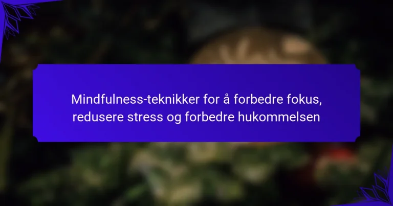 Mindfulness-teknikker for å forbedre fokus, redusere stress og forbedre hukommelsen