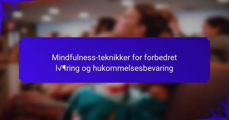 Mindfulness-teknikker for forbedret læring og hukommelsesbevaring