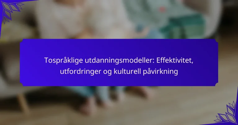 Tospråklige utdanningsmodeller: Effektivitet, utfordringer og kulturell påvirkning