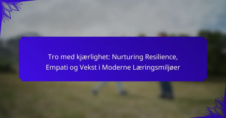 Tro med kjærlighet: Nurturing Resilience, Empati og Vekst i Moderne Læringsmiljøer