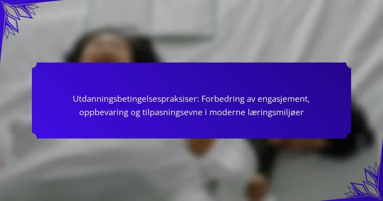 Utdanningsbetingelsespraksiser: Forbedring av engasjement, oppbevaring og tilpasningsevne i moderne læringsmiljøer