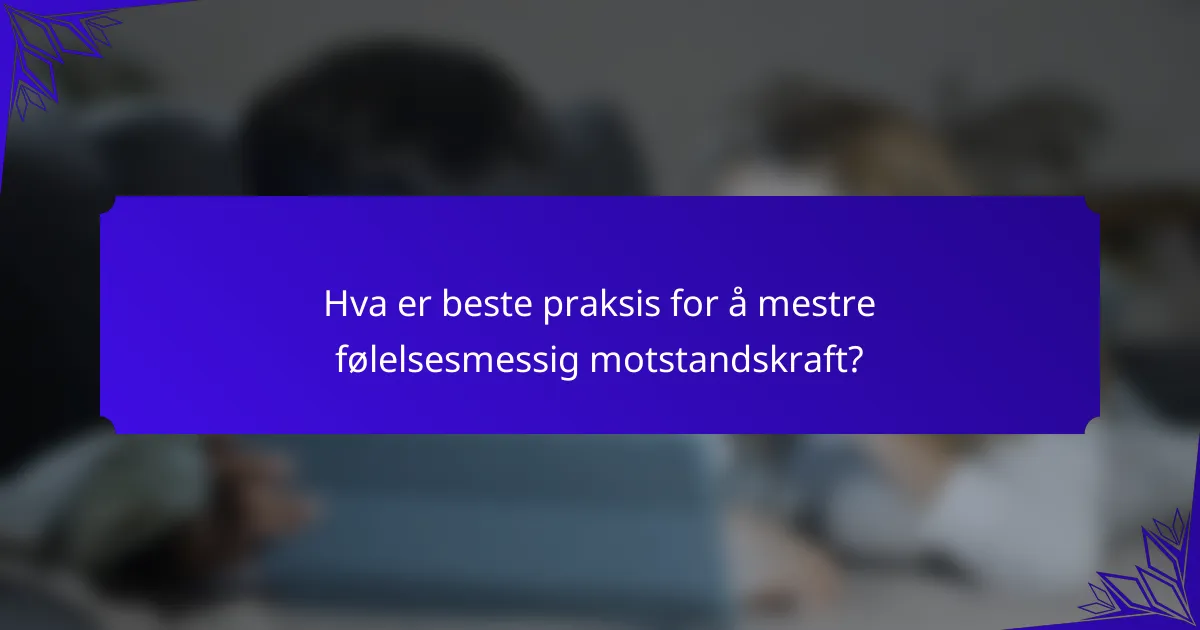 Hva er beste praksis for å mestre følelsesmessig motstandskraft?