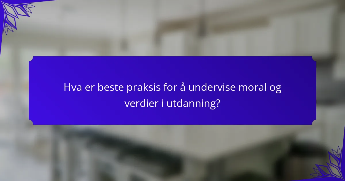 Hva er beste praksis for å undervise moral og verdier i utdanning?