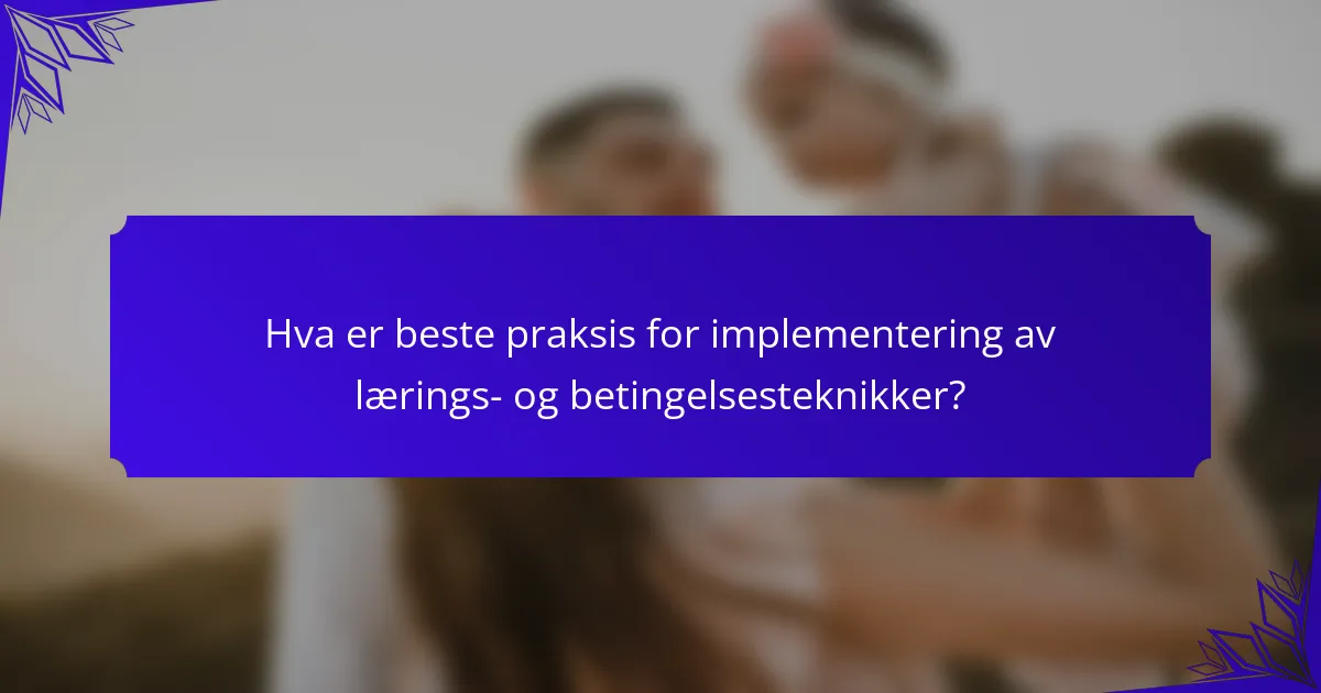 Hva er beste praksis for implementering av lærings- og betingelsesteknikker?