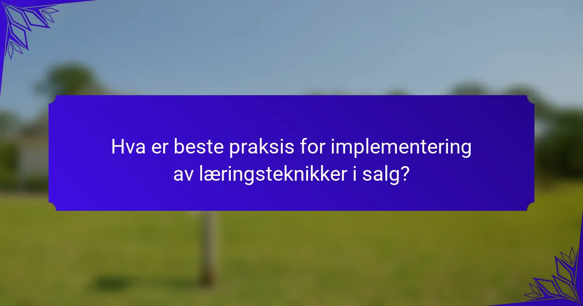 Hva er beste praksis for implementering av læringsteknikker i salg?
