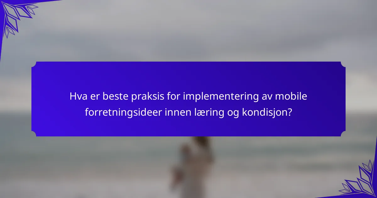 Hva er beste praksis for implementering av mobile forretningsideer innen læring og kondisjon?