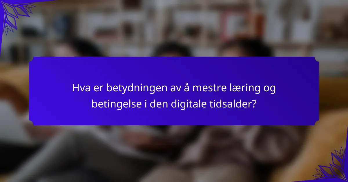 Hva er betydningen av å mestre læring og betingelse i den digitale tidsalder?