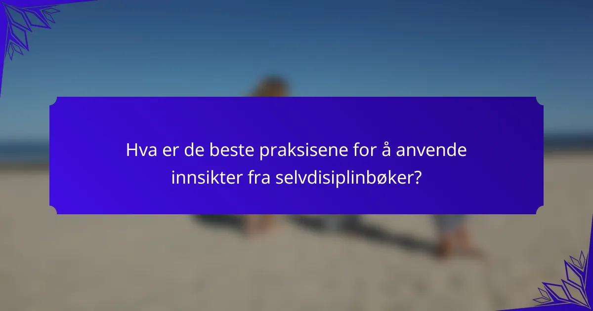 Hva er de beste praksisene for å anvende innsikter fra selvdisiplinbøker?