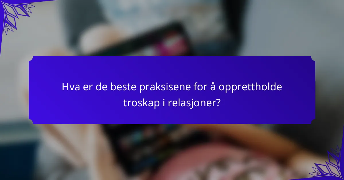 Hva er de beste praksisene for å opprettholde troskap i relasjoner?