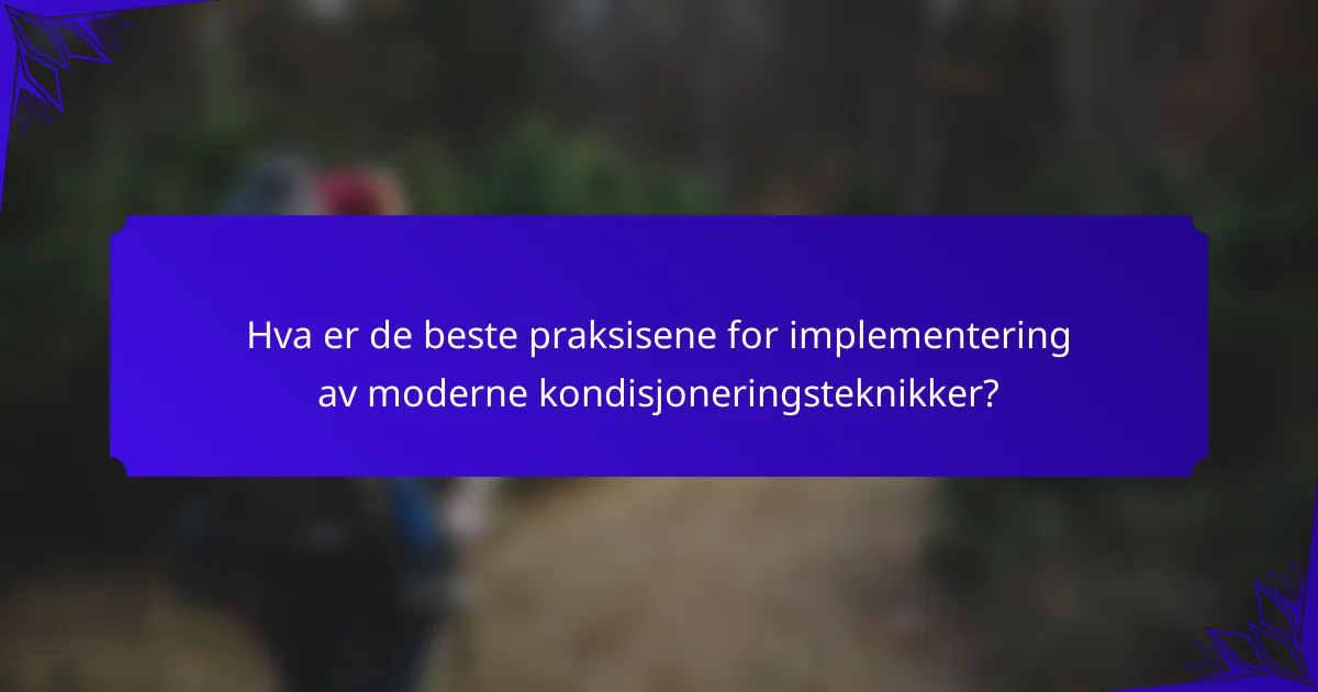 Hva er de beste praksisene for implementering av moderne kondisjoneringsteknikker?