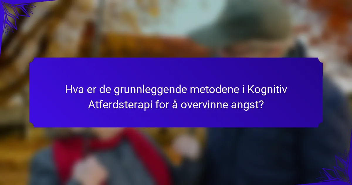 Hva er de grunnleggende metodene i Kognitiv Atferdsterapi for å overvinne angst?