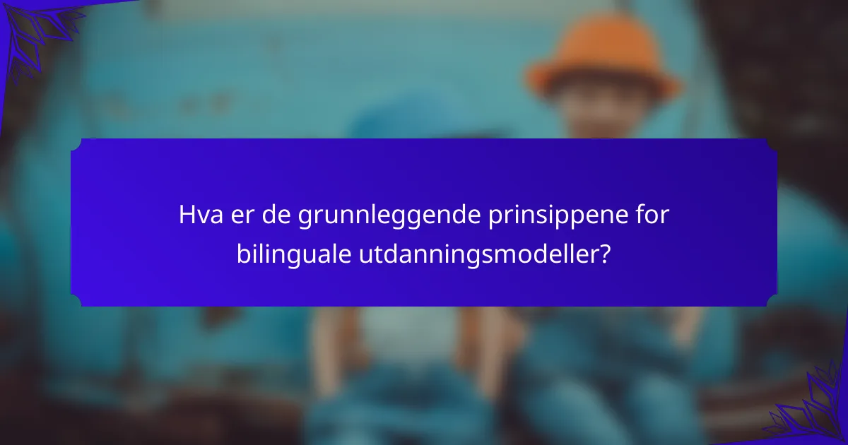 Hva er de grunnleggende prinsippene for bilinguale utdanningsmodeller?
