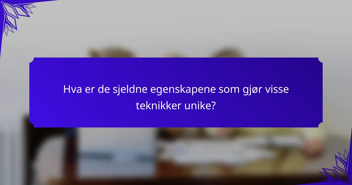 Hva er de sjeldne egenskapene som gjør visse teknikker unike?