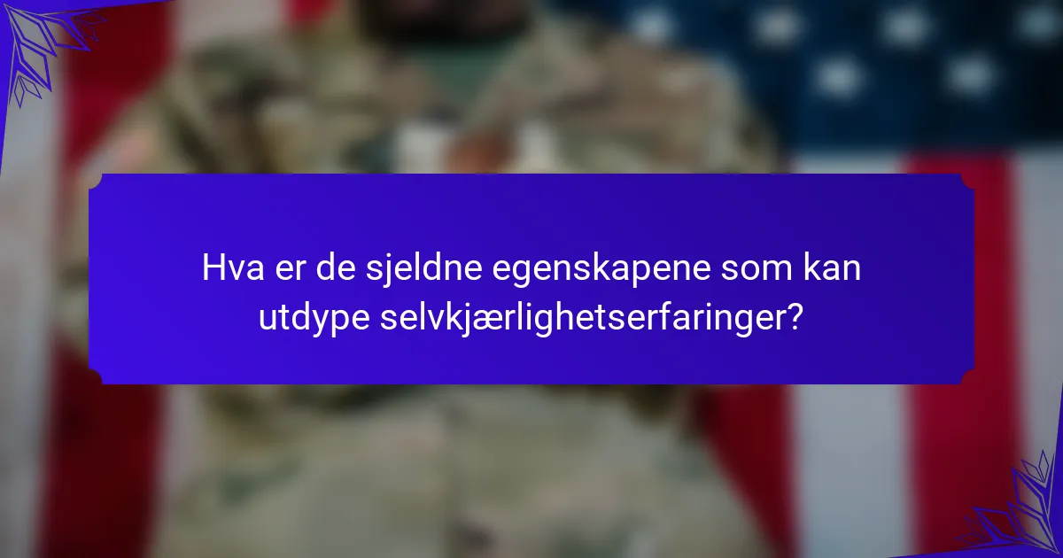 Hva er de sjeldne egenskapene som kan utdype selvkjærlighetserfaringer?