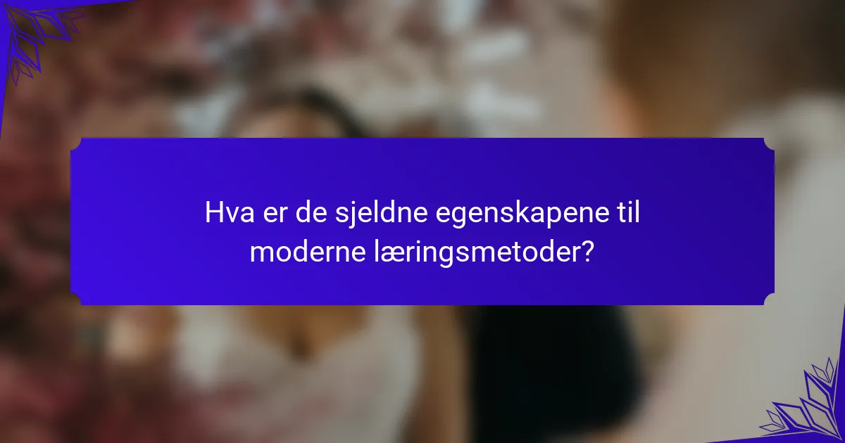 Hva er de sjeldne egenskapene til moderne læringsmetoder?