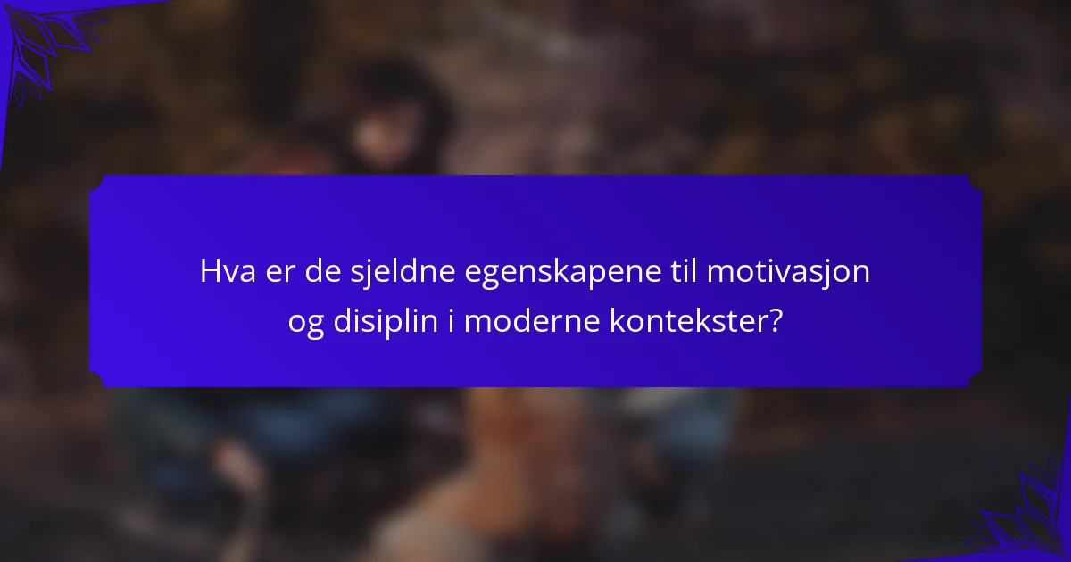 Hva er de sjeldne egenskapene til motivasjon og disiplin i moderne kontekster?