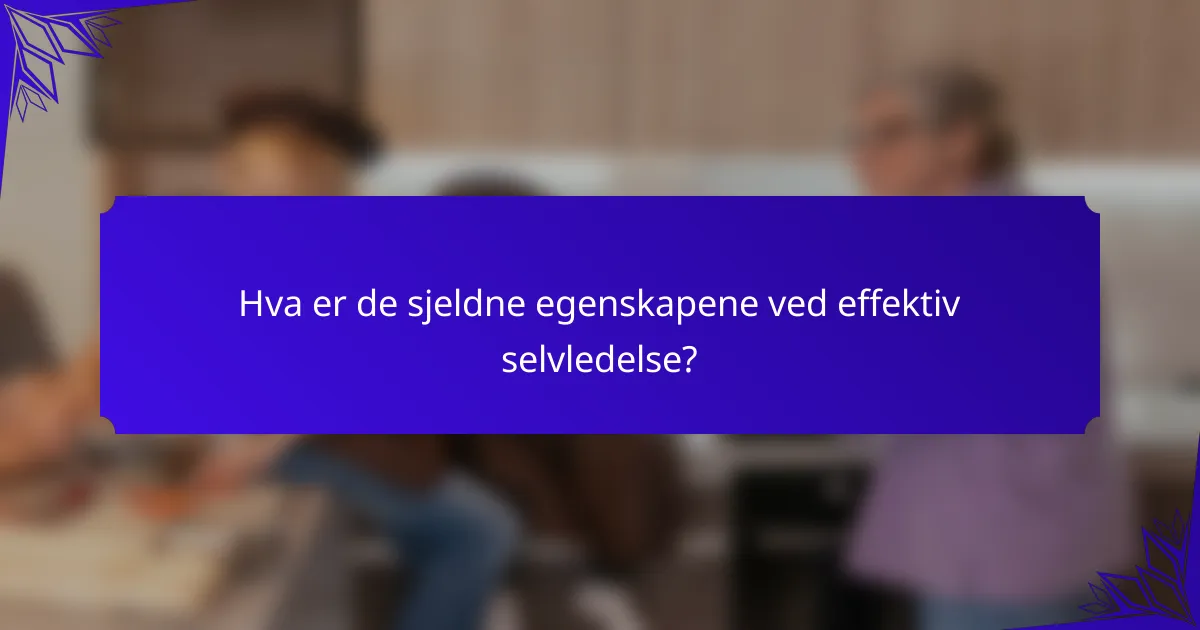 Hva er de sjeldne egenskapene ved effektiv selvledelse?