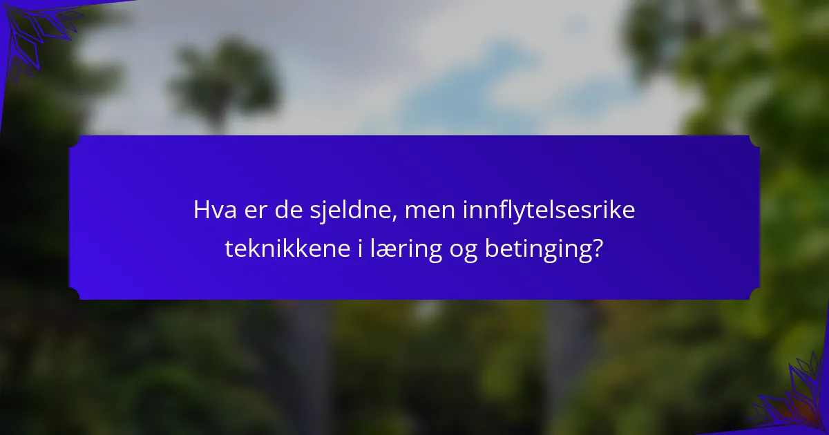 Hva er de sjeldne, men innflytelsesrike teknikkene i læring og betinging?