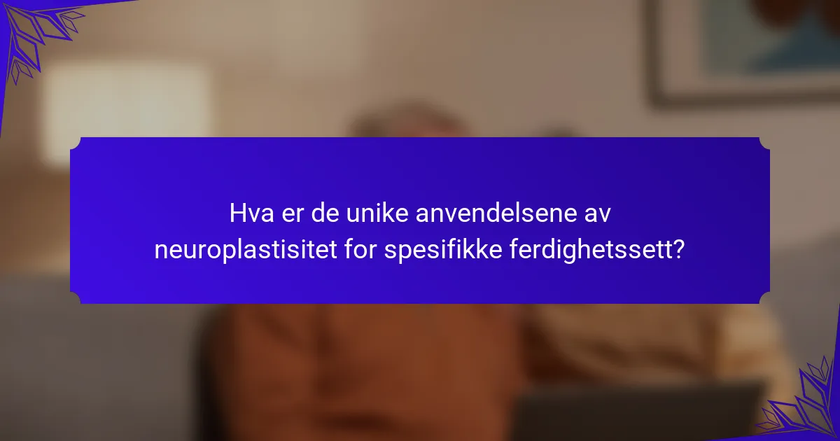 Hva er de unike anvendelsene av neuroplastisitet for spesifikke ferdighetssett?