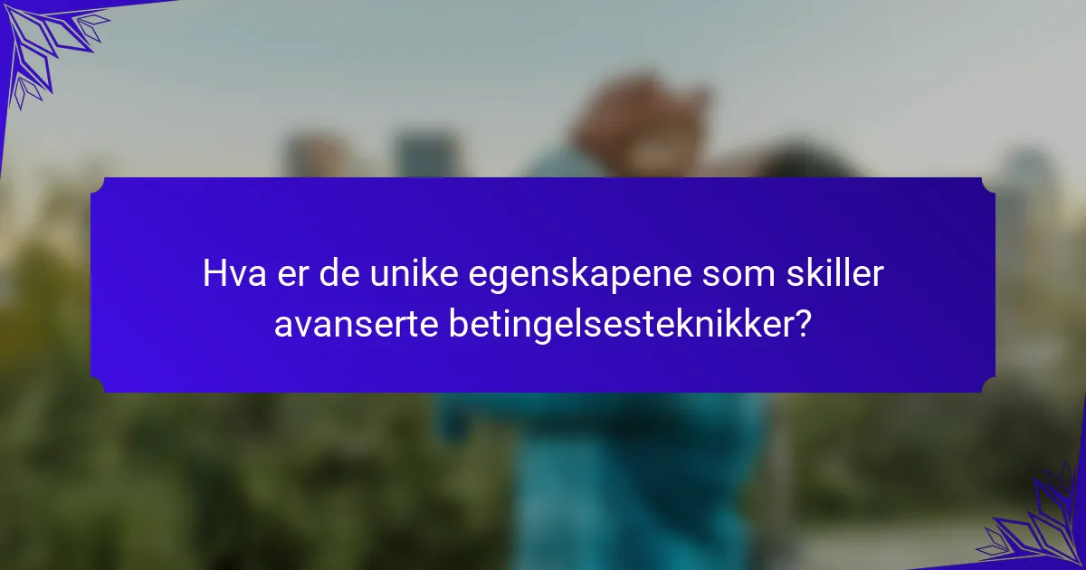 Hva er de unike egenskapene som skiller avanserte betingelsesteknikker?