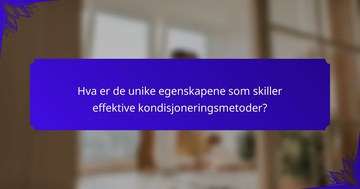 Hva er de unike egenskapene som skiller effektive kondisjoneringsmetoder?