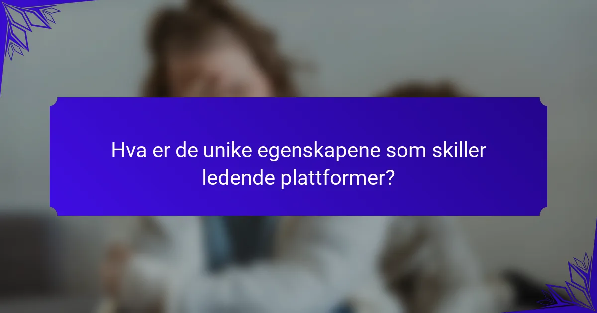 Hva er de unike egenskapene som skiller ledende plattformer?