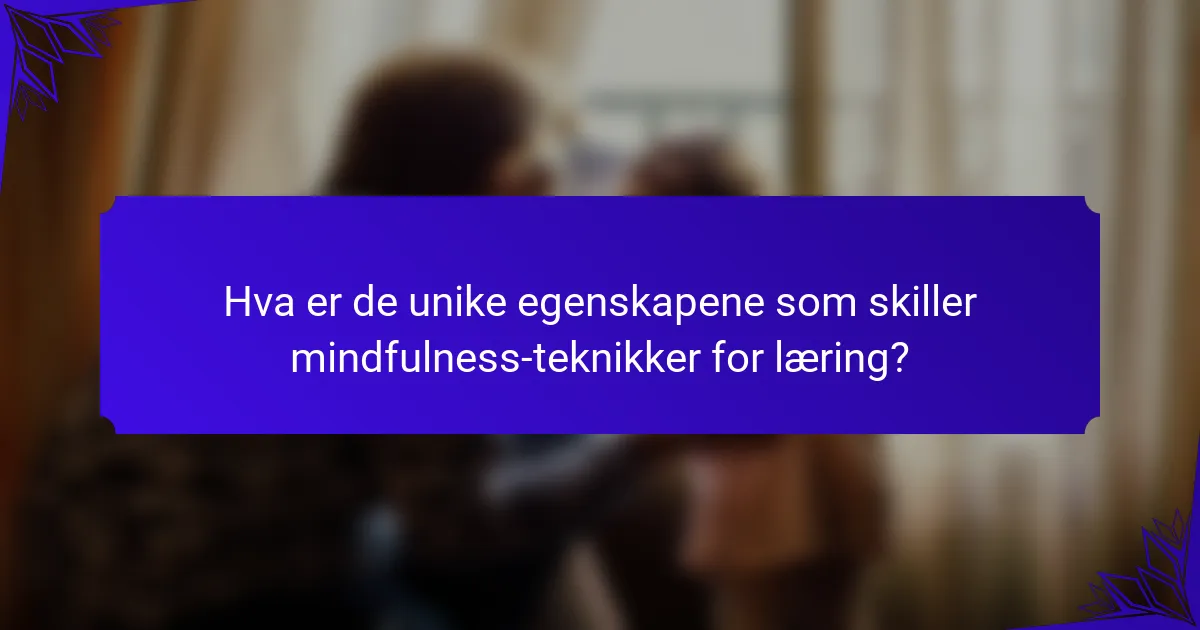Hva er de unike egenskapene som skiller mindfulness-teknikker for læring?