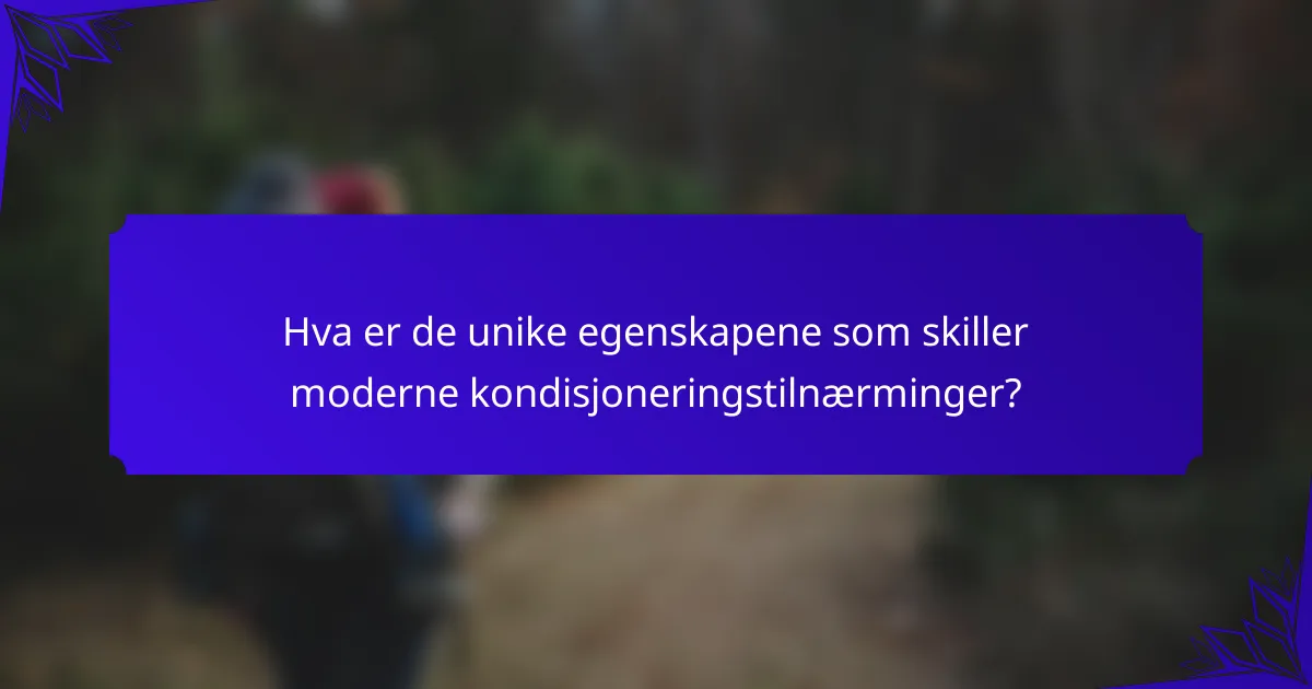 Hva er de unike egenskapene som skiller moderne kondisjoneringstilnærminger?