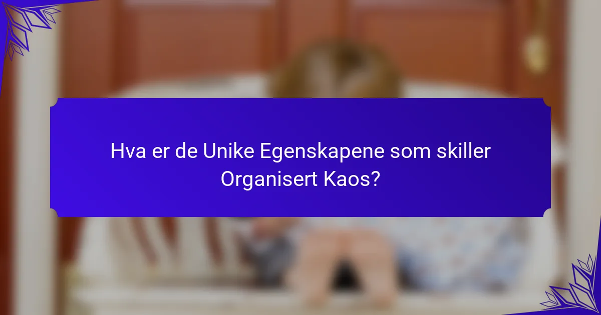 Hva er de Unike Egenskapene som skiller Organisert Kaos?