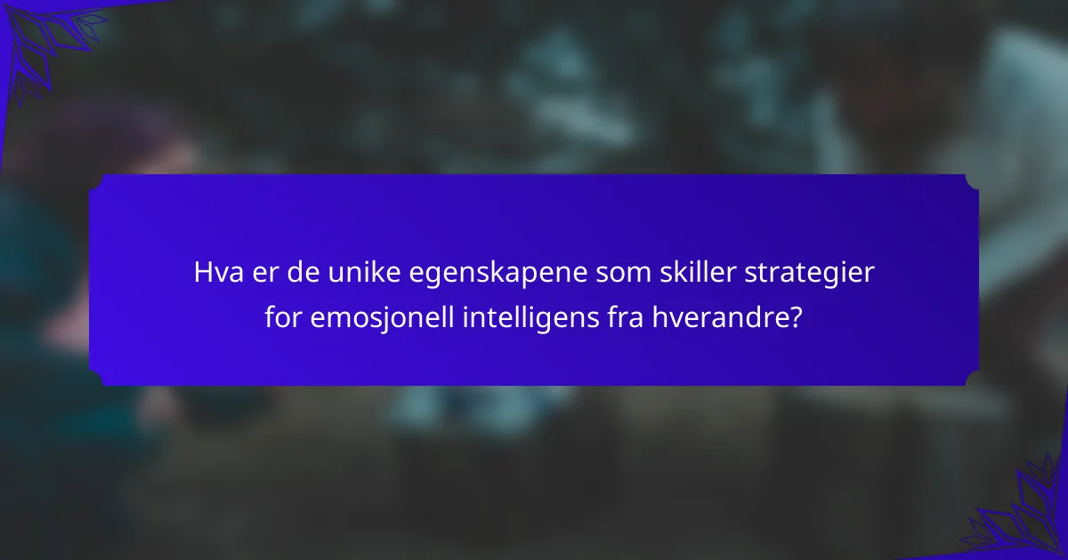 Hva er de unike egenskapene som skiller strategier for emosjonell intelligens fra hverandre?