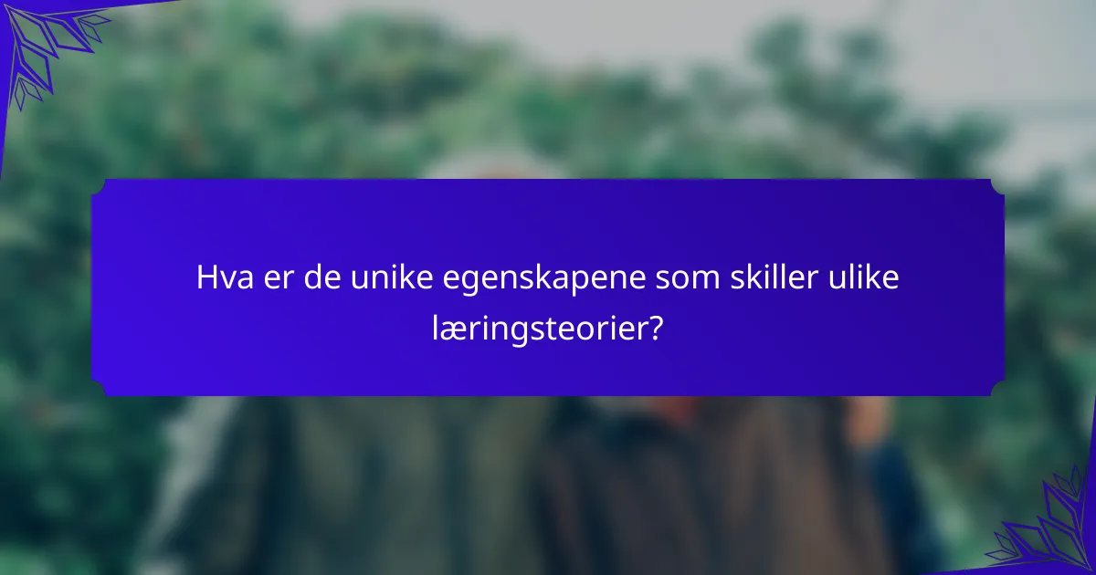 Hva er de unike egenskapene som skiller ulike læringsteorier?