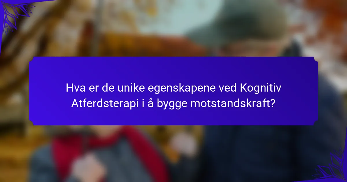 Hva er de unike egenskapene ved Kognitiv Atferdsterapi i å bygge motstandskraft?