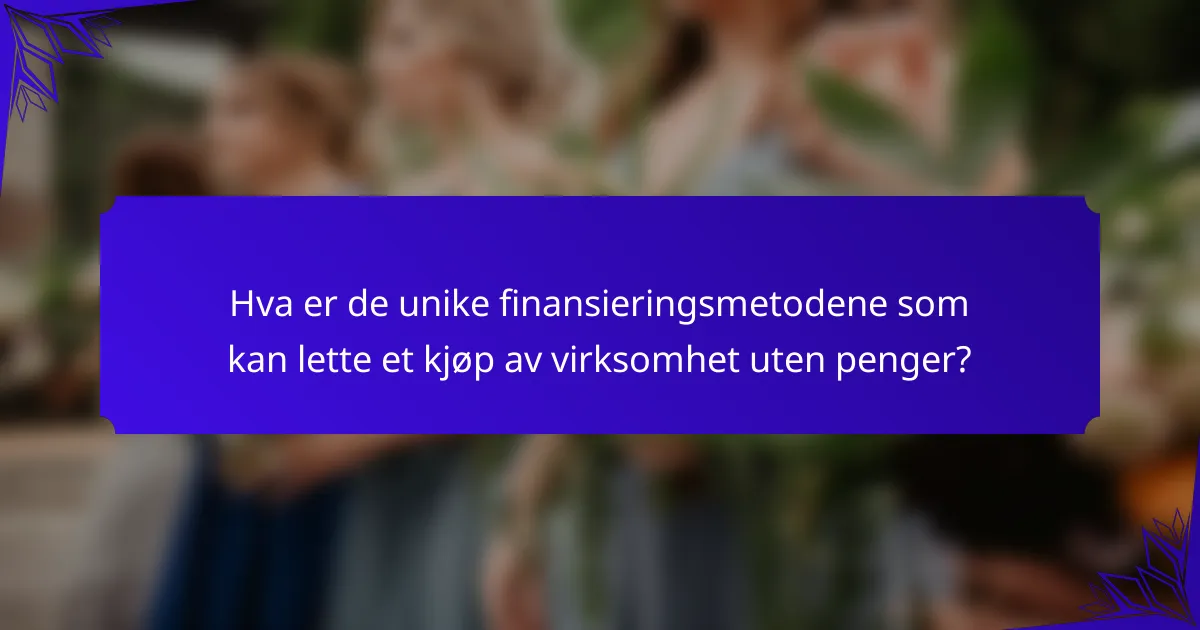 Hva er de unike finansieringsmetodene som kan lette et kjøp av virksomhet uten penger?